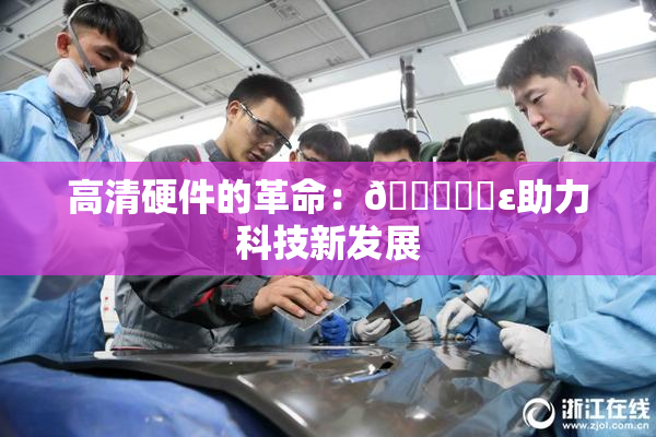 高清硬件的革命：🔞❌‌ε助力科技新发展