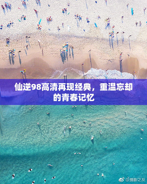 仙逆98高清再现经典，重温忘却的青春记忆