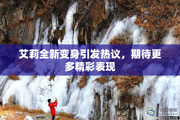 艾莉全新变身引发热议，期待更多精彩表现