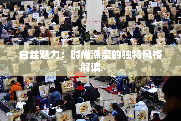 白丝魅力：时尚潮流的独特风格解读