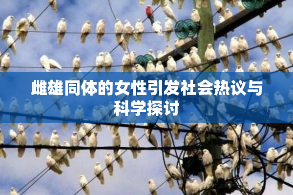 雌雄同体的女性引发社会热议与科学探讨