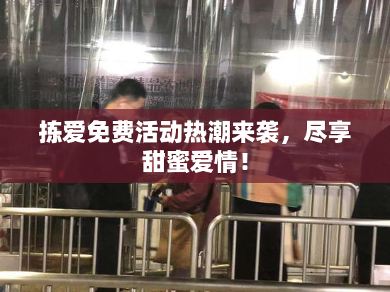 拣爱免费活动热潮来袭，尽享甜蜜爱情！