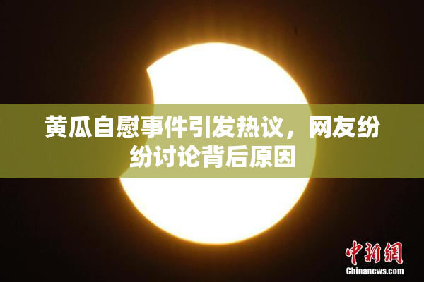 黄瓜自慰事件引发热议，网友纷纷讨论背后原因