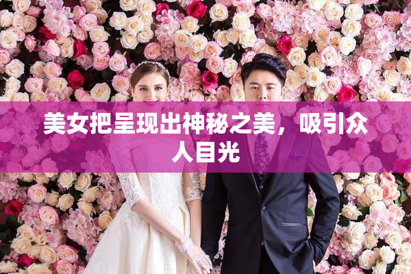 美女把呈现出神秘之美，吸引众人目光