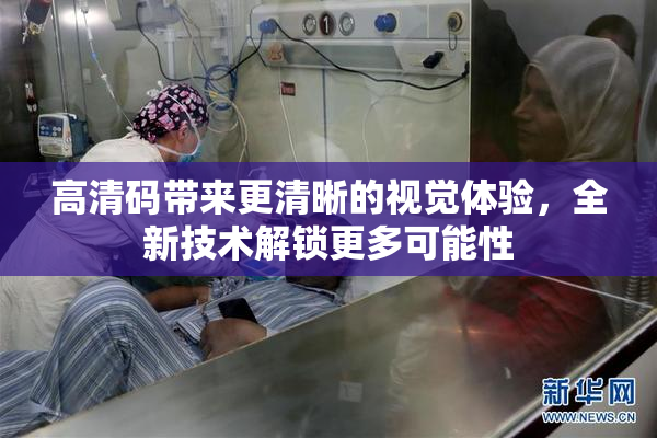高清码带来更清晰的视觉体验，全新技术解锁更多可能性