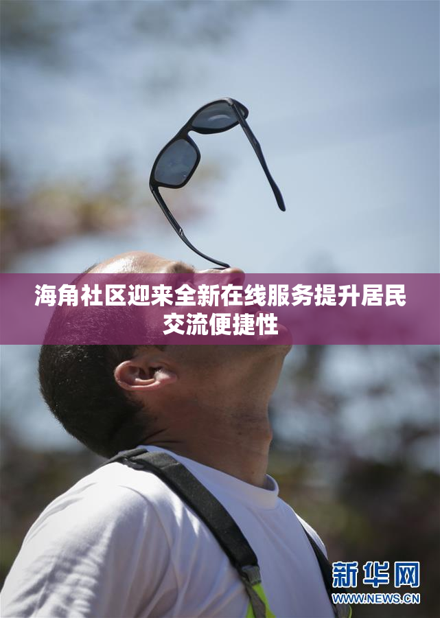 海角社区迎来全新在线服务提升居民交流便捷性