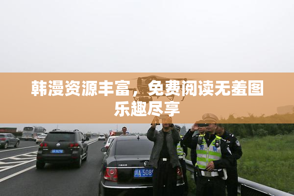 韩漫资源丰富，免费阅读无羞图乐趣尽享