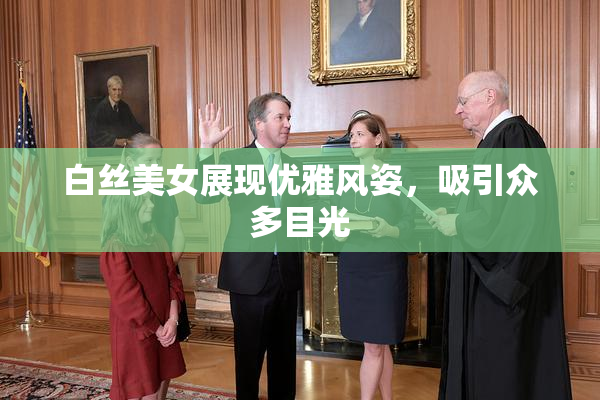 白丝美女展现优雅风姿，吸引众多目光