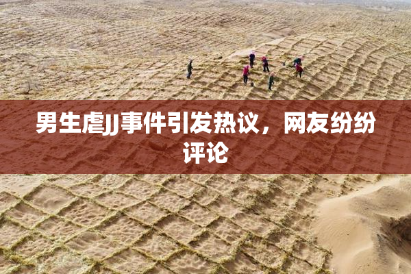 男生虐JJ事件引发热议，网友纷纷评论