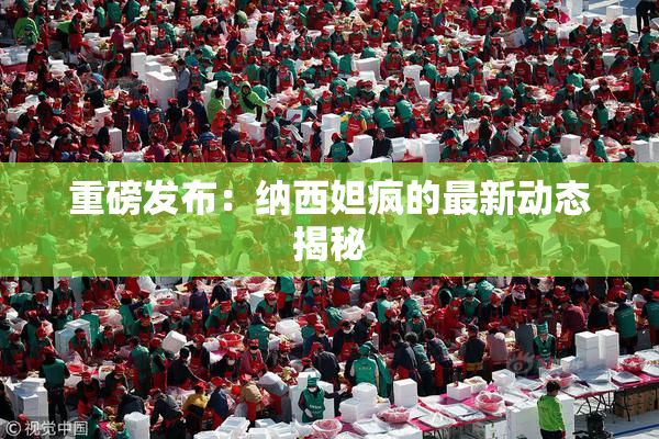 重磅发布：纳西妲疯的最新动态揭秘