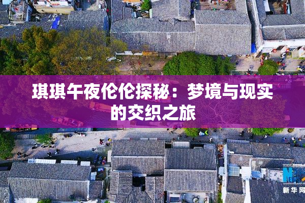 琪琪午夜伦伦探秘：梦境与现实的交织之旅