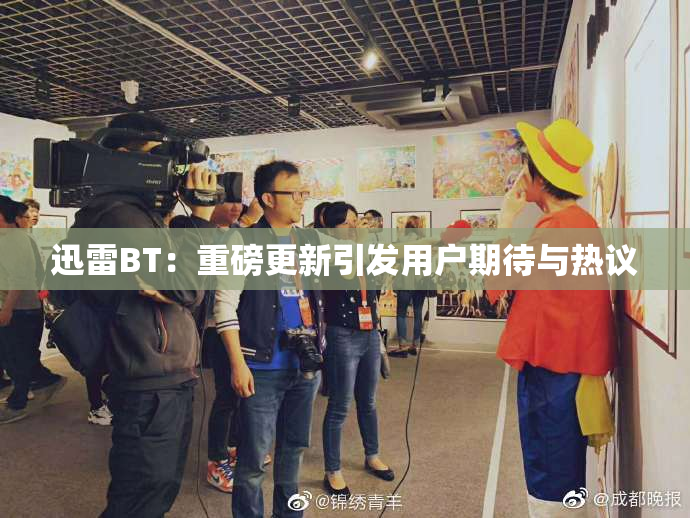 迅雷BT：重磅更新引发用户期待与热议