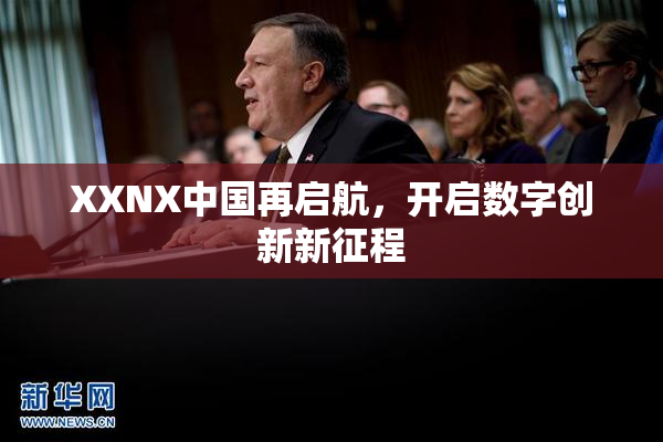 XXNX中国再启航，开启数字创新新征程