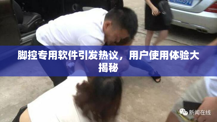 脚控专用软件引发热议，用户使用体验大揭秘