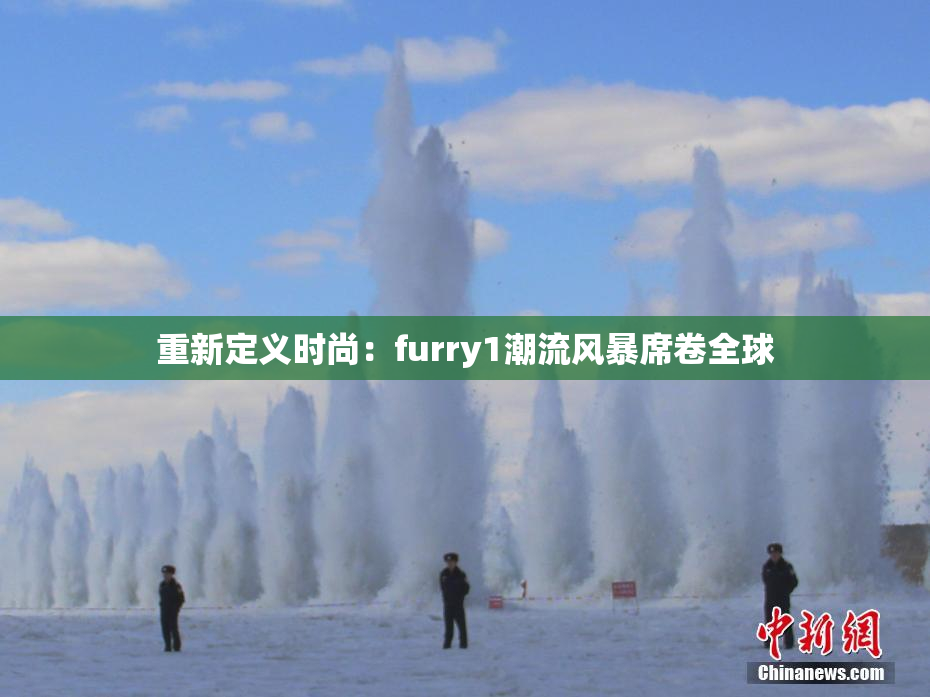 重新定义时尚：furry1潮流风暴席卷全球