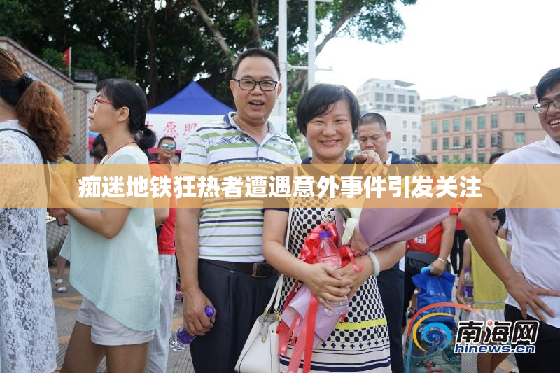 痴迷地铁狂热者遭遇意外事件引发关注