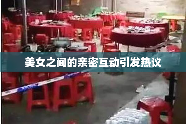 美女之间的亲密互动引发热议