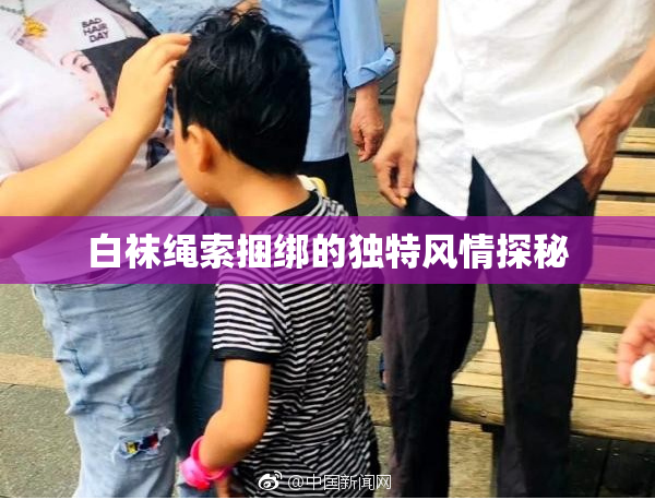 白袜绳索捆绑的独特风情探秘