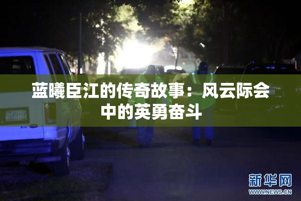 蓝曦臣江的传奇故事：风云际会中的英勇奋斗