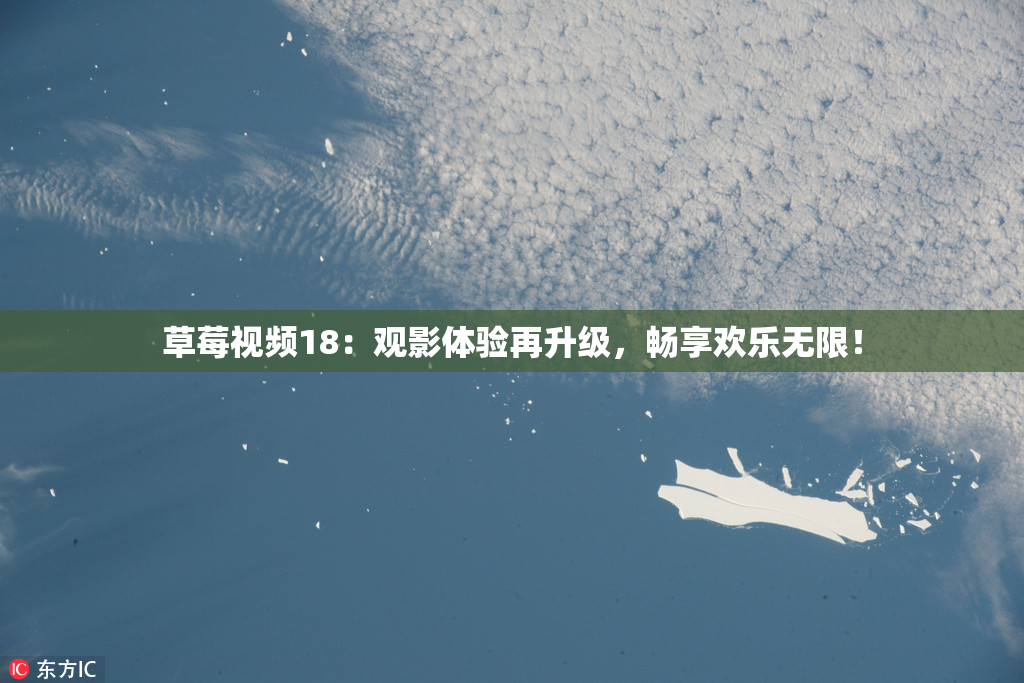 草莓视频18：观影体验再升级，畅享欢乐无限！