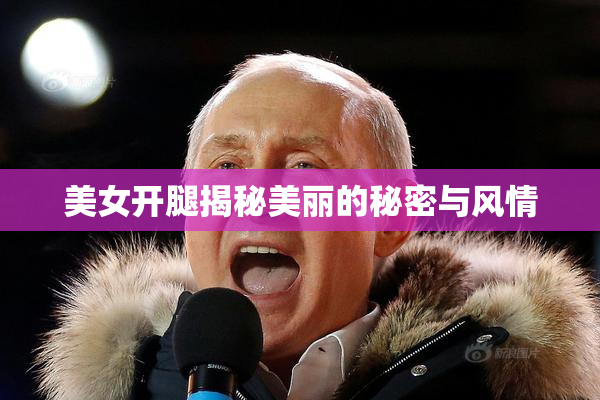 美女开腿揭秘美丽的秘密与风情