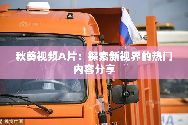 秋葵视频A片：探索新视界的热门内容分享