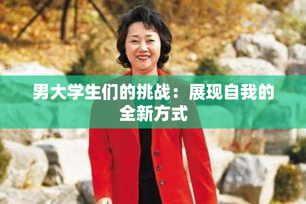 男大学生们的挑战：展现自我的全新方式
