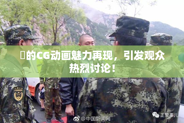 暃的CG动画魅力再现，引发观众热烈讨论！