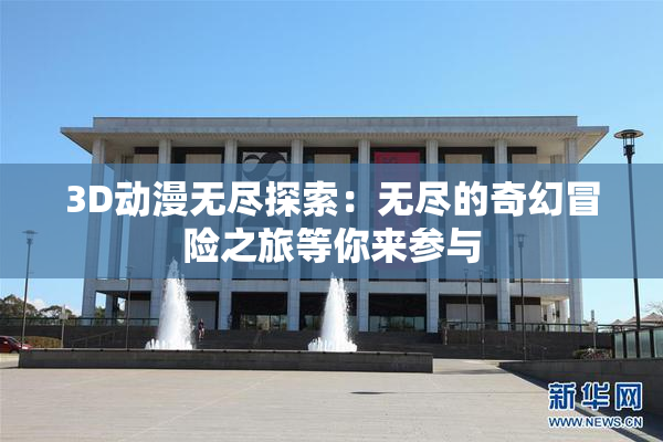 3D动漫无尽探索：无尽的奇幻冒险之旅等你来参与