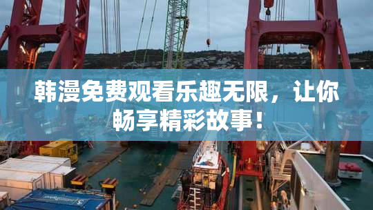 韩漫免费观看乐趣无限，让你畅享精彩故事！