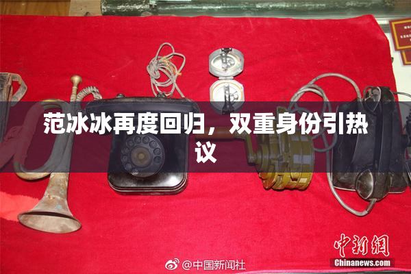 范冰冰再度回归，双重身份引热议