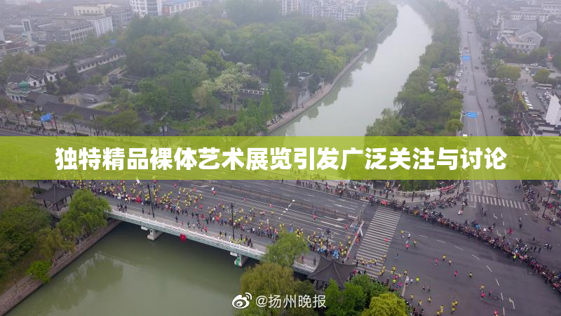 独特精品裸体艺术展览引发广泛关注与讨论