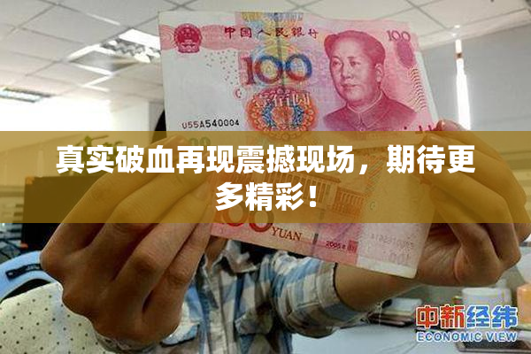 真实破血再现震撼现场，期待更多精彩！