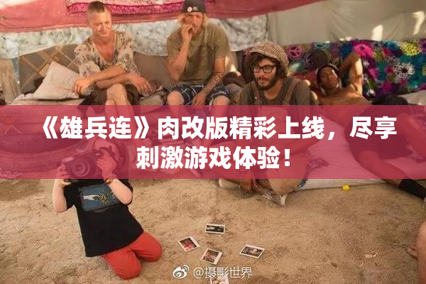 《雄兵连》肉改版精彩上线，尽享刺激游戏体验！