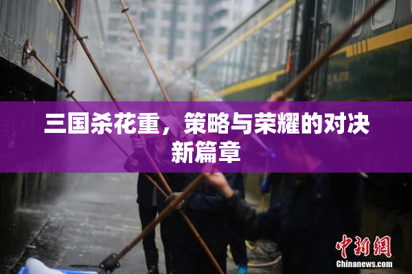 三国杀花重，策略与荣耀的对决新篇章