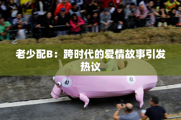 老少配B：跨时代的爱情故事引发热议