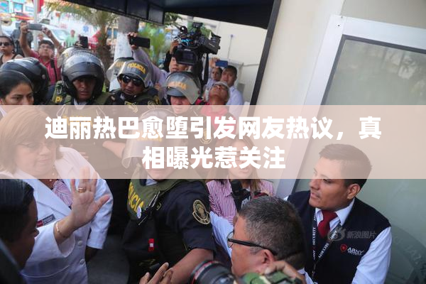迪丽热巴愈堕引发网友热议，真相曝光惹关注