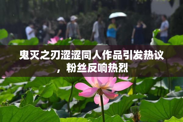 鬼灭之刃涩涩同人作品引发热议，粉丝反响热烈