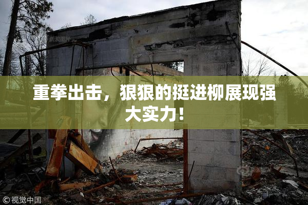 重拳出击，狠狠的挺进柳展现强大实力！