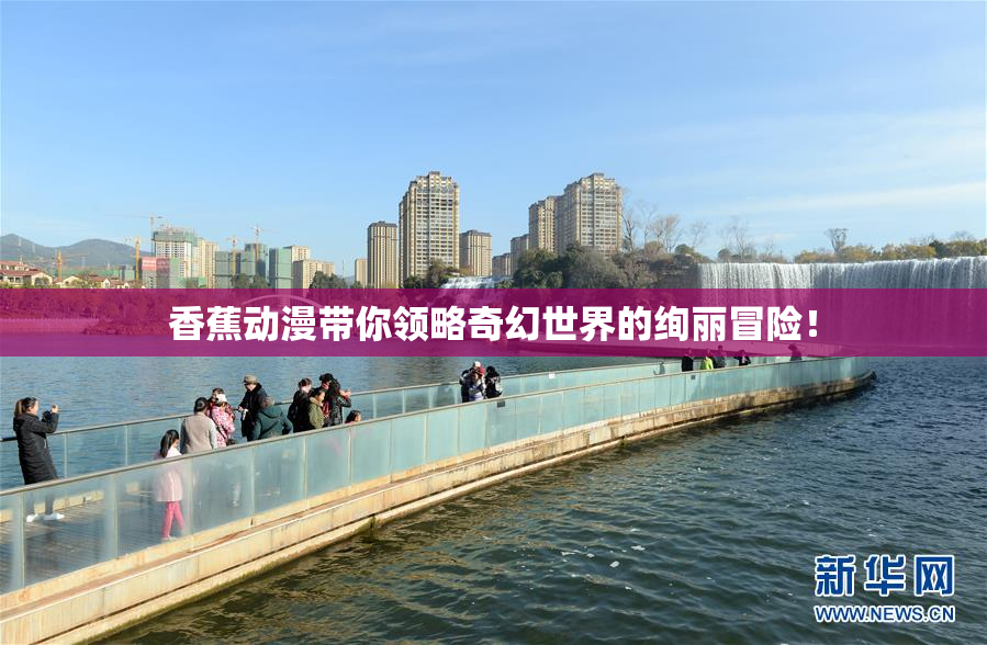 香蕉动漫带你领略奇幻世界的绚丽冒险！