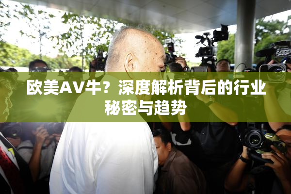 欧美AV牛？深度解析背后的行业秘密与趋势