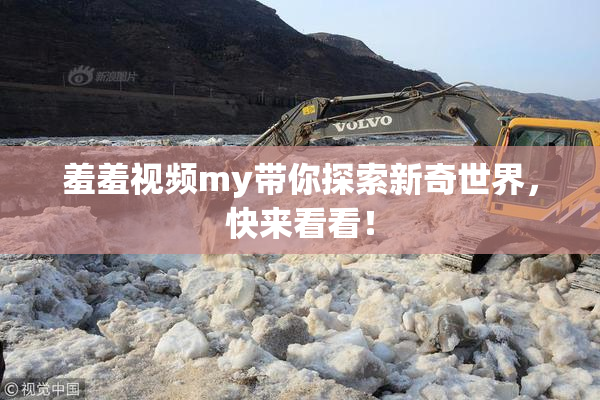羞羞视频my带你探索新奇世界，快来看看！