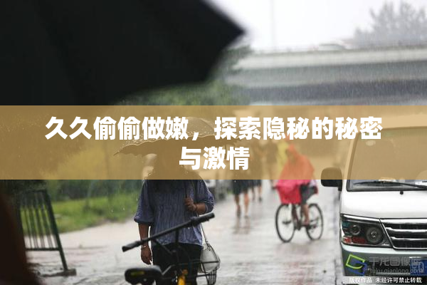 久久偷偷做嫩，探索隐秘的秘密与激情