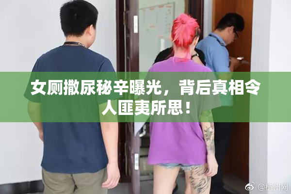女厕撒尿秘辛曝光，背后真相令人匪夷所思！