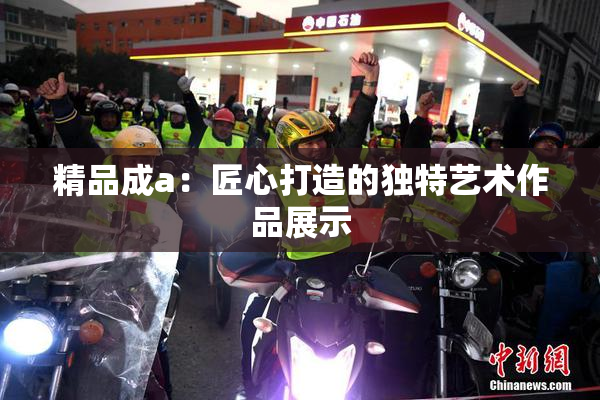 精品成a：匠心打造的独特艺术作品展示