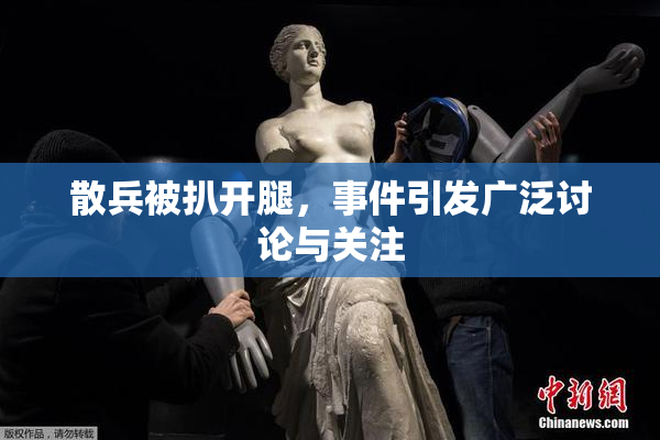 散兵被扒开腿，事件引发广泛讨论与关注