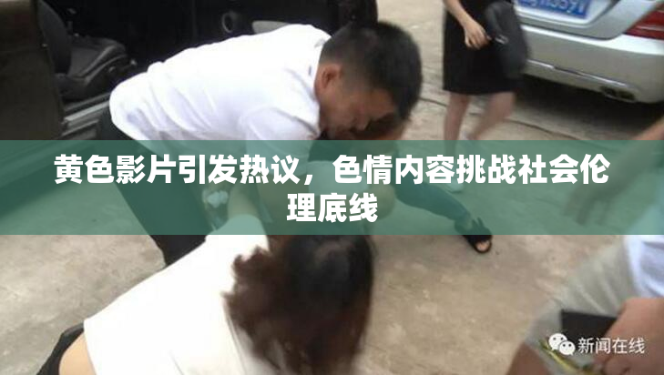 黄色影片引发热议，色情内容挑战社会伦理底线