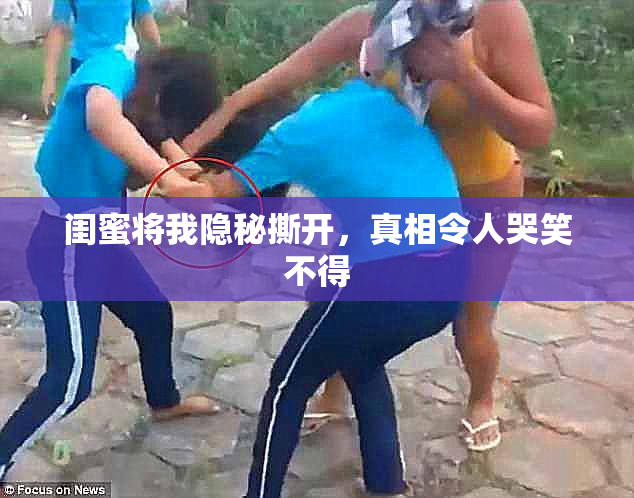 闺蜜将我隐秘撕开，真相令人哭笑不得
