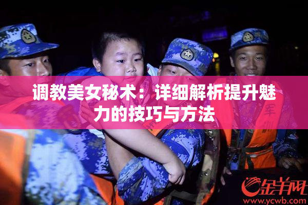 调教美女秘术：详细解析提升魅力的技巧与方法