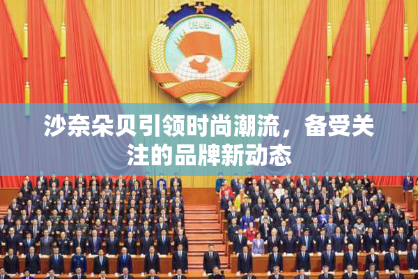 沙奈朵贝引领时尚潮流，备受关注的品牌新动态